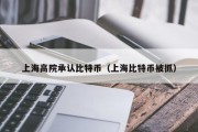 上海高院承认比特币（上海比特币被抓）