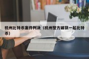 杭州比特币案件判决（杭州警方破获一起比特币）