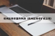 杭州比特币案件判决（杭州比特币矿机公司）