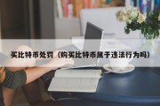 买比特币处罚（购买比特币属于违法行为吗）