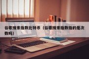 谷歌搜索指数比特币（谷歌搜索指数指的是次数吗）